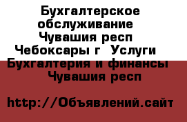 Бухгалтерское обслуживание - Чувашия респ., Чебоксары г. Услуги » Бухгалтерия и финансы   . Чувашия респ.